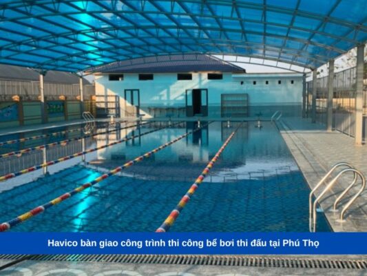 Havico bàn giao công trình thi công bể bơi thi đấu tại Phú Thọ